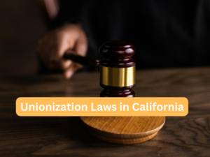 Understanding the Right to Organize: Unionization Laws in California