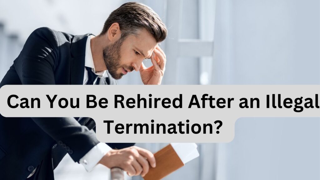 Can You Be Rehired After an Illegal Termination? Understanding Your Rights and Next Steps